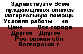 Здравствуйте.Всем нуждающимся окажем материальную помощь. Условия работы 50 на 5 › Цена ­ 1 - Все города Другое » Другое   . Ростовская обл.,Волгодонск г.